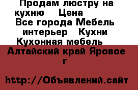 Продам люстру на кухню. › Цена ­ 2 000 - Все города Мебель, интерьер » Кухни. Кухонная мебель   . Алтайский край,Яровое г.